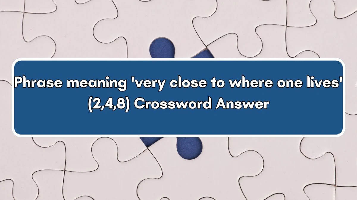 Phrase meaning 'very close to where one lives' (2,4,8) Crossword Clue Answers on July 03, 2024