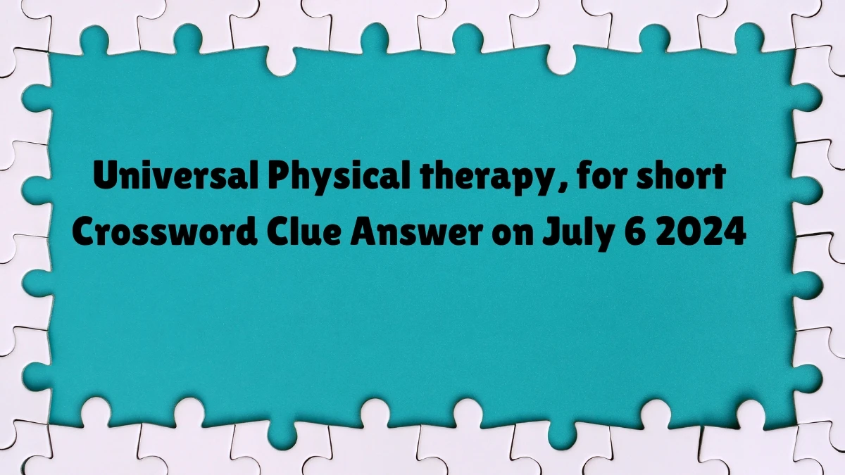 Universal Physical therapy, for short Crossword Clue Puzzle Answer from July 06, 2024