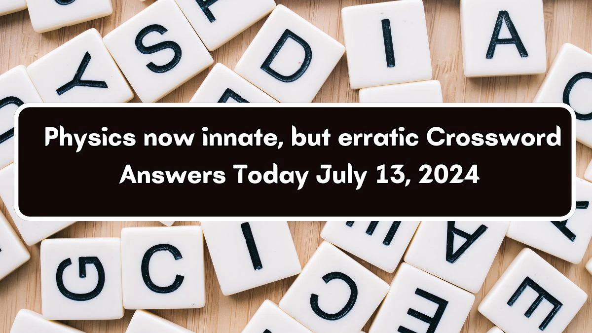 Physics now innate, but erratic Crossword Clue Puzzle Answer from July 13, 2024