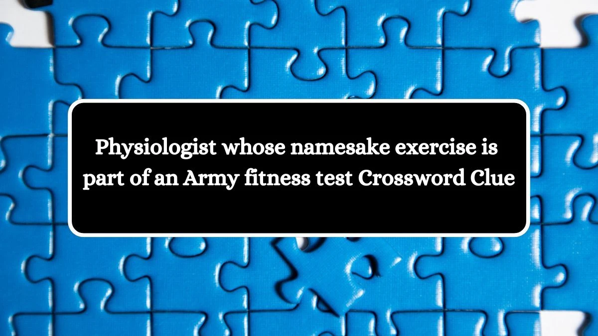 Physiologist whose namesake exercise is part of an Army fitness test NYT Crossword Clue Puzzle Answer from July 19, 2024