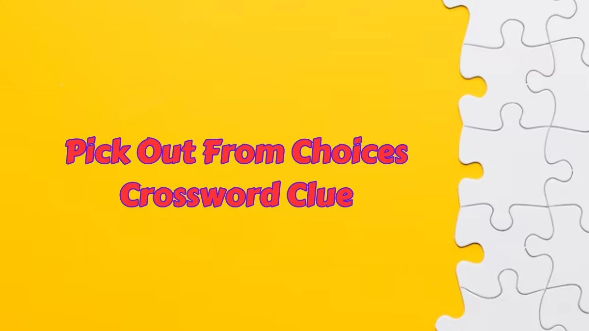 Pick Out From Choices Daily Themed Crossword Clue Puzzle Answer from July 12, 2024