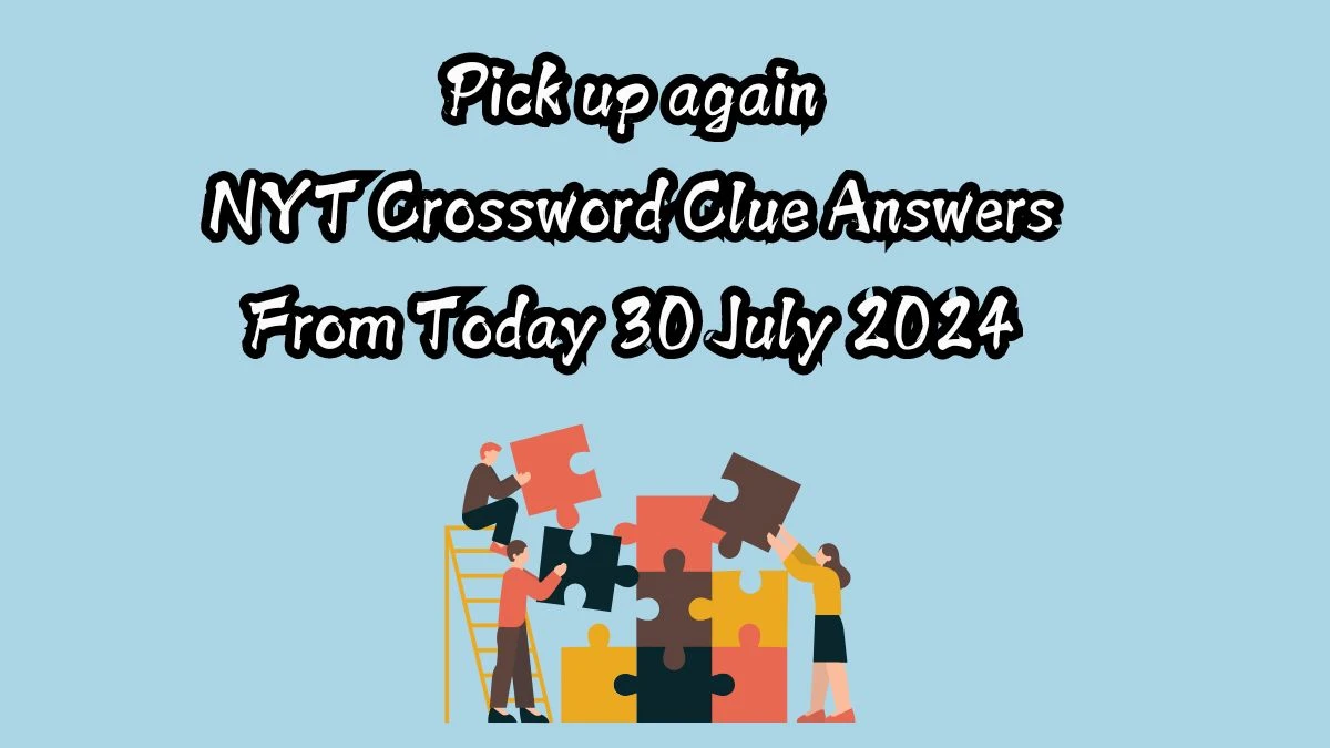 NYT Pick up again Crossword Clue Puzzle Answer from July 30, 2024