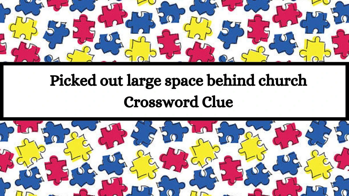 Picked out large space behind church Crossword Clue Puzzle Answer from July 13, 2024