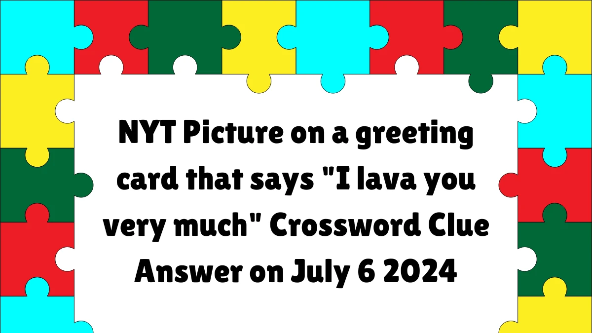 Picture on a greeting card that says I lava you very much Crossword Clue NYT Puzzle Answer from July 06, 2024