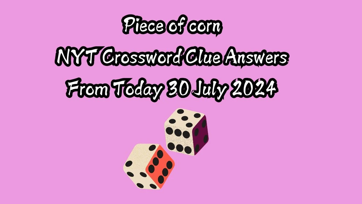 Piece of corn NYT Crossword Clue Puzzle Answer on July 30, 2024