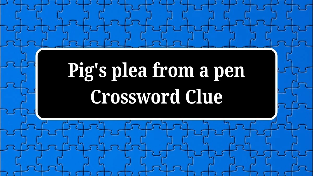Daily Themed Pig's plea from a pen Crossword Clue Puzzle Answer from July 04, 2024