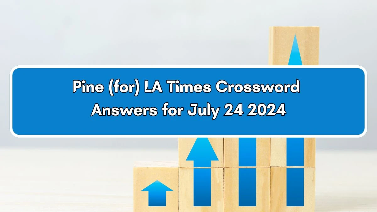 LA Times Pine (for) Crossword Clue Puzzle Answer from July 24, 2024