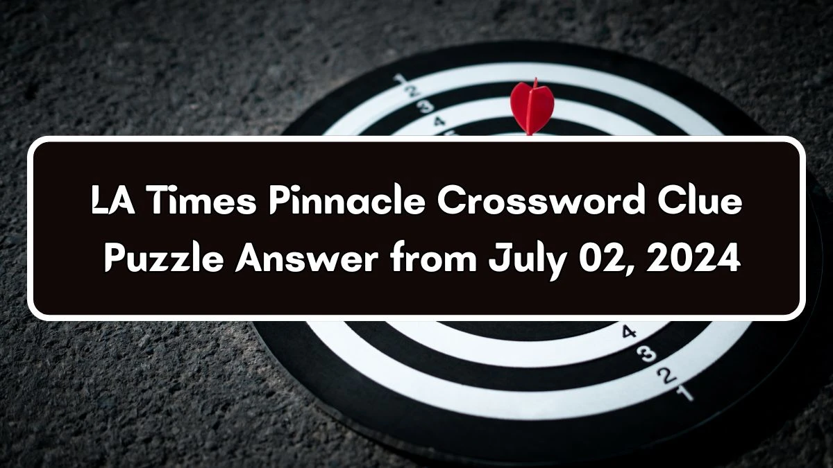 LA Times Pinnacle Crossword Clue Puzzle Answer and Explanation from July 02, 2024