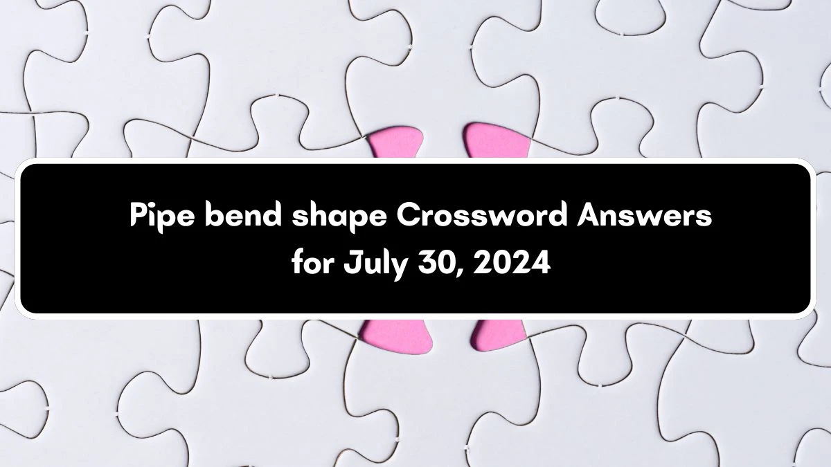 Pipe bend shape Crossword Clue Answers on July 30, 2024