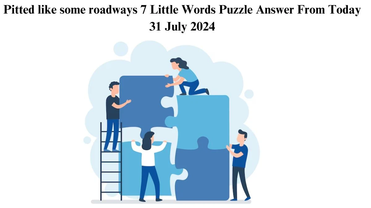 Pitted like some roadways 7 Little Words Puzzle Answer from July 31, 2024