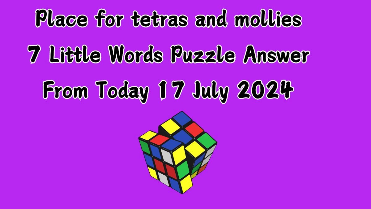 Place for tetras and mollies 7 Little Words Puzzle Answer from July 17, 2024