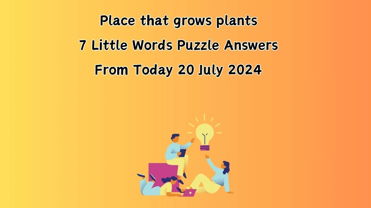 Place that grows plants 7 Little Words Puzzle Answer from July 20, 2024