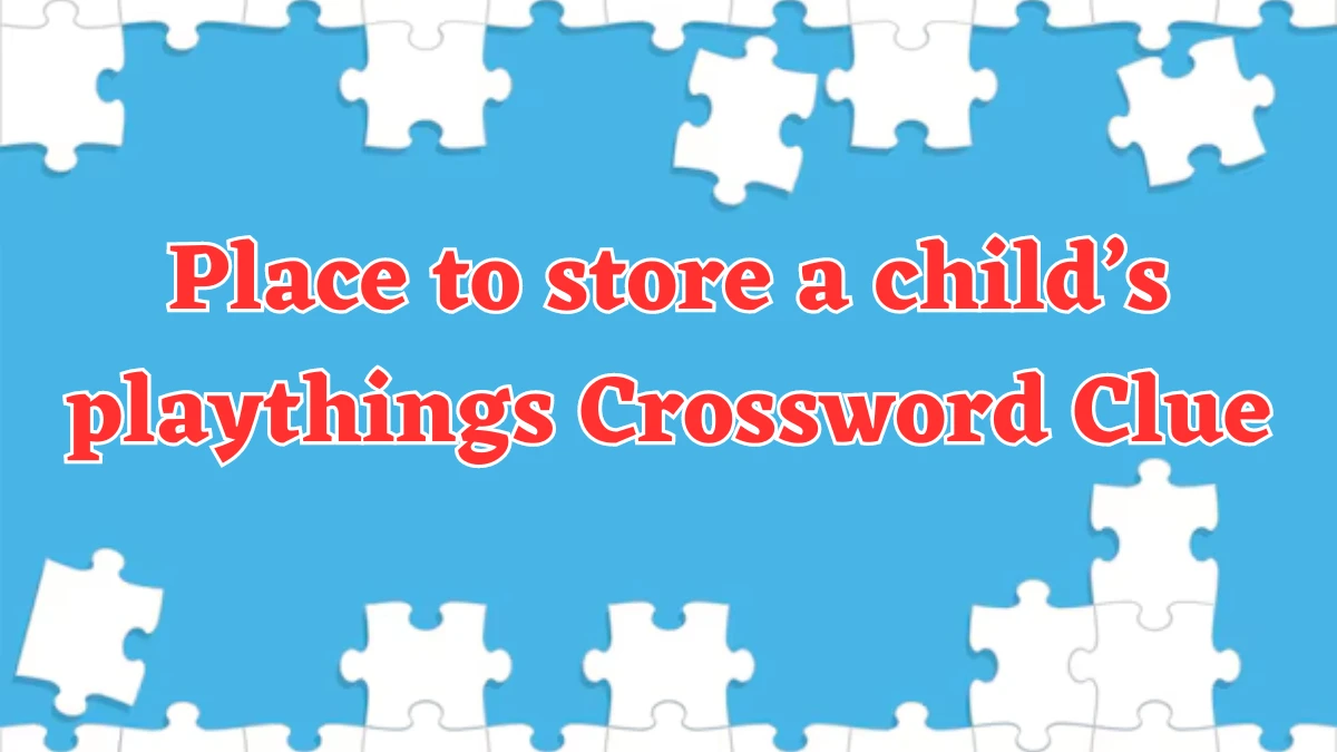 Universal Place to store a child’s playthings Crossword Clue Puzzle Answer from July 31, 2024