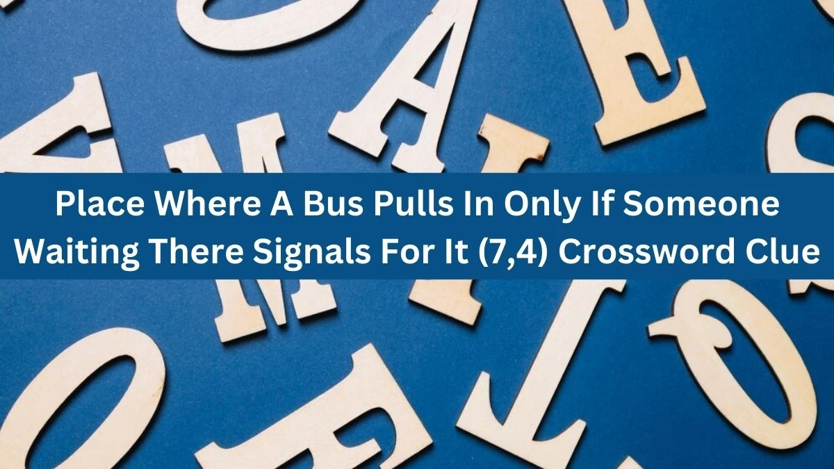 Place Where A Bus Pulls In Only If Someone Waiting There Signals For It (7,4) Crossword Clue Answers on July 22, 2024