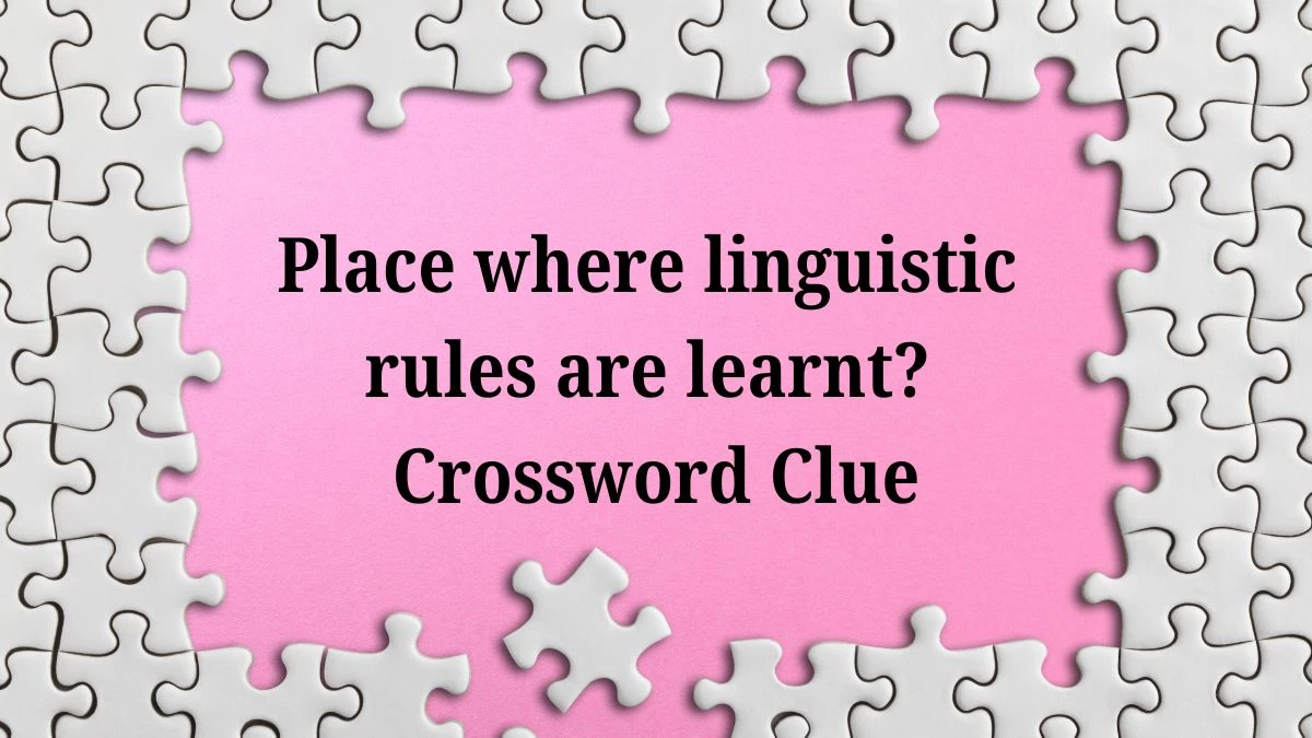 Place where linguistic rules are learnt? (7,6) Crossword Clue Puzzle Answer from July 04, 2024