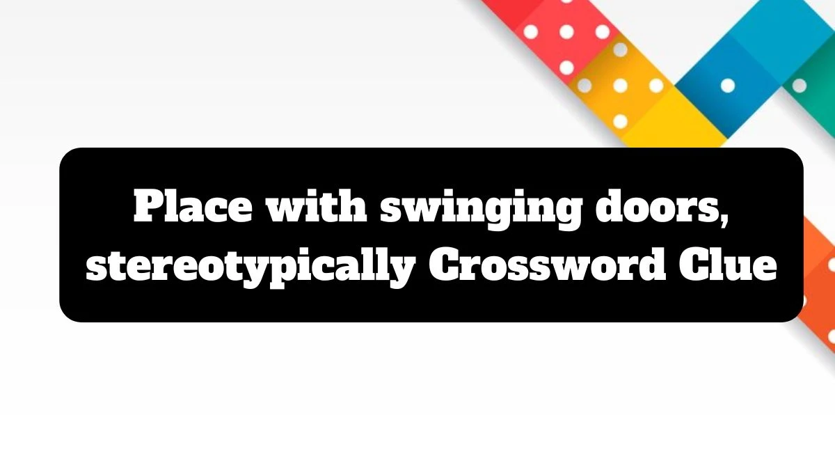 Place with swinging doors, stereotypically NYT Crossword Clue Puzzle Answer from July 14, 2024