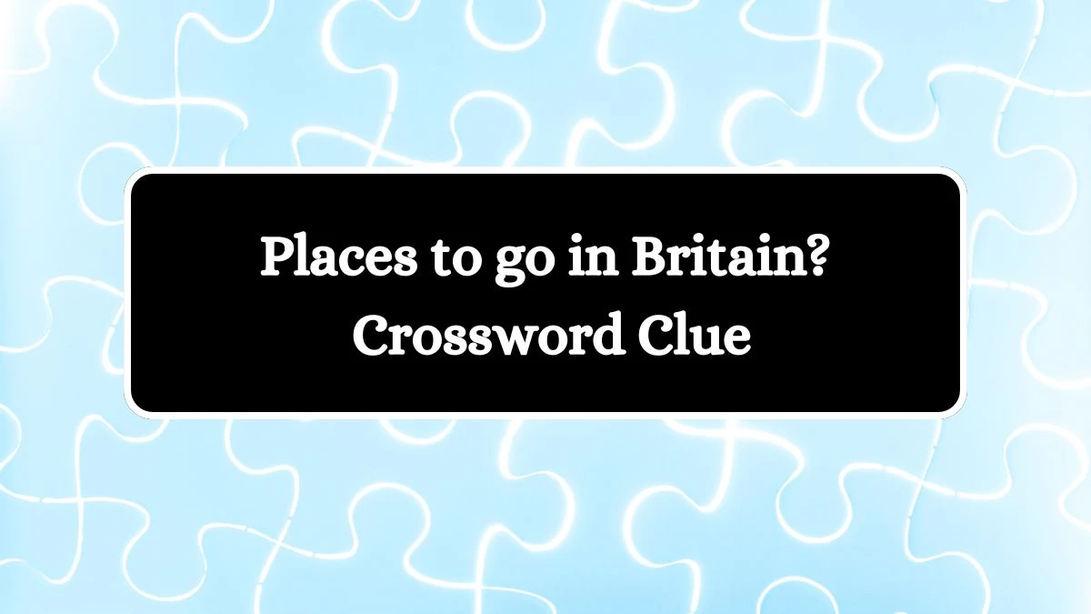 Universal Places to go in Britain? Crossword Clue Puzzle Answer from July 27, 2024