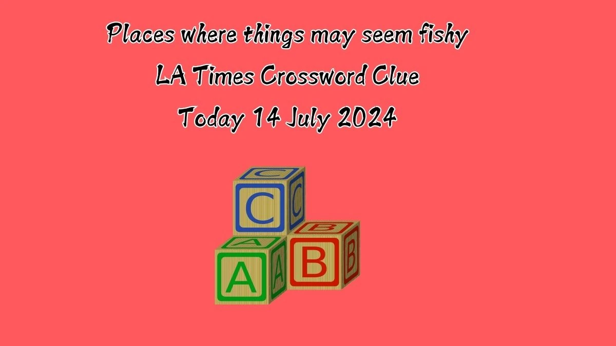 LA Times Places where things may seem fishy Crossword Clue Puzzle Answer from July 14, 2024