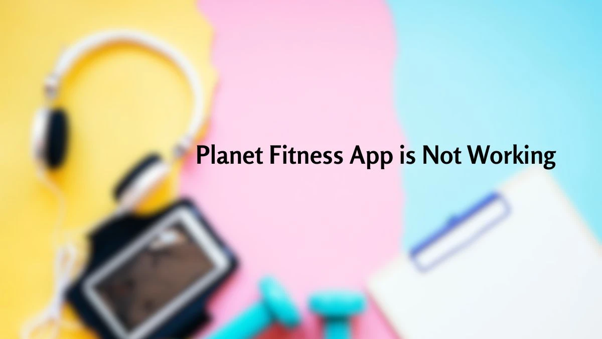 Planet Fitness App Not Working, How to Fix Planet Fitness App Not Working?