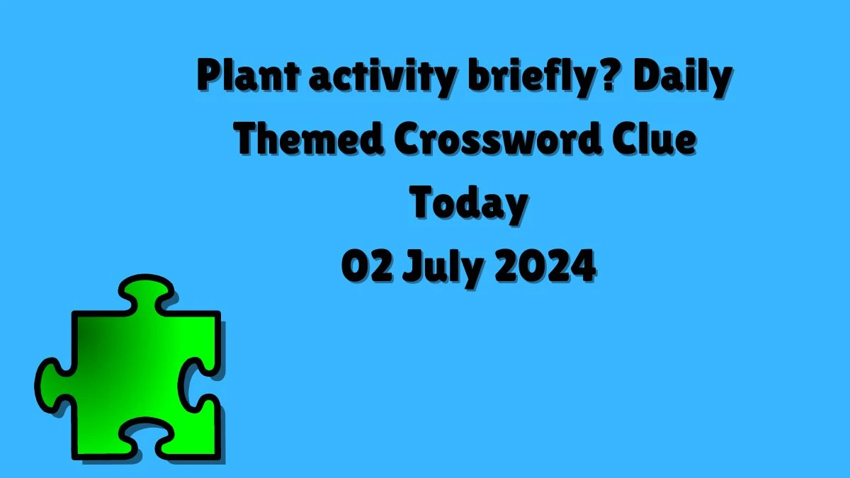 Plant activity briefly? Crossword Clue Daily Themed Puzzle Answer from July 02, 2024