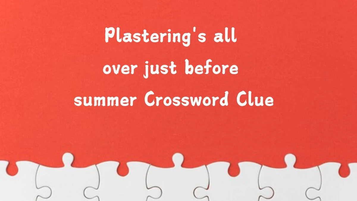 Plastering's all over just before summer (4,6) Crossword Clue Puzzle Answer from July 19, 2024