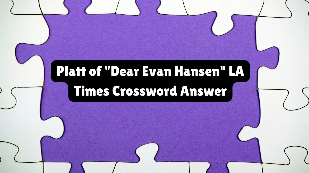 Platt of Dear Evan Hansen LA Times Crossword Clue from July 07, 2024