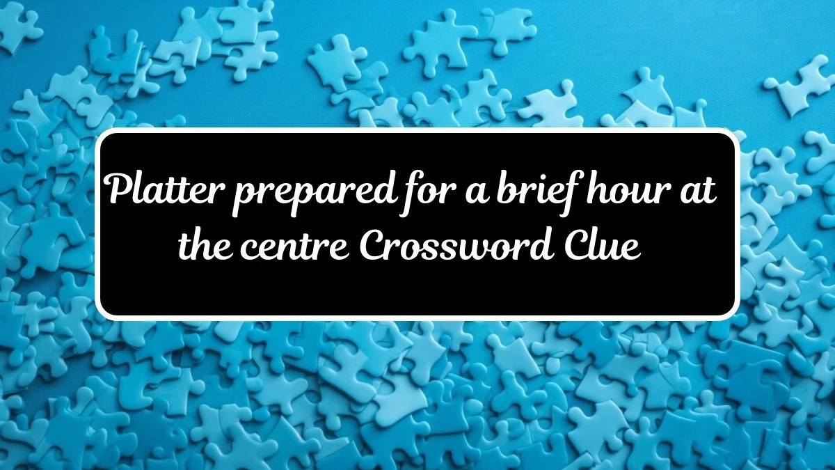 Platter prepared for a brief hour at the centre Crossword Clue Puzzle Answer from July 17, 2024