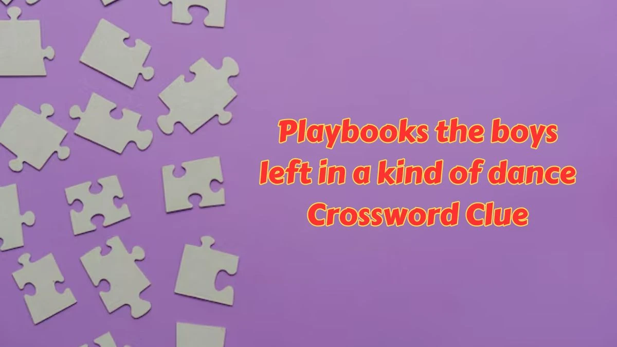 Playbooks the boys left in a kind of dance Crossword Clue Answers on July 15, 2024