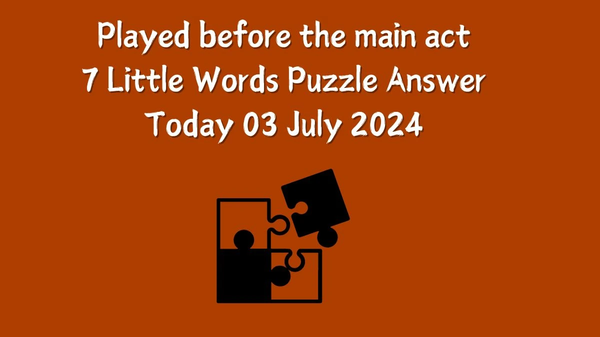 Played before the main act 7 Little Words Puzzle Answer from July 03, 2024