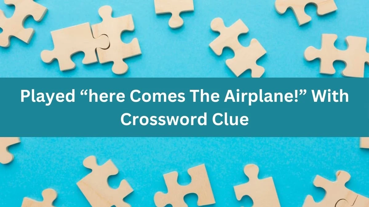 Played “here Comes The Airplane!” With NYT Crossword Clue Puzzle Answer from July 04, 2024