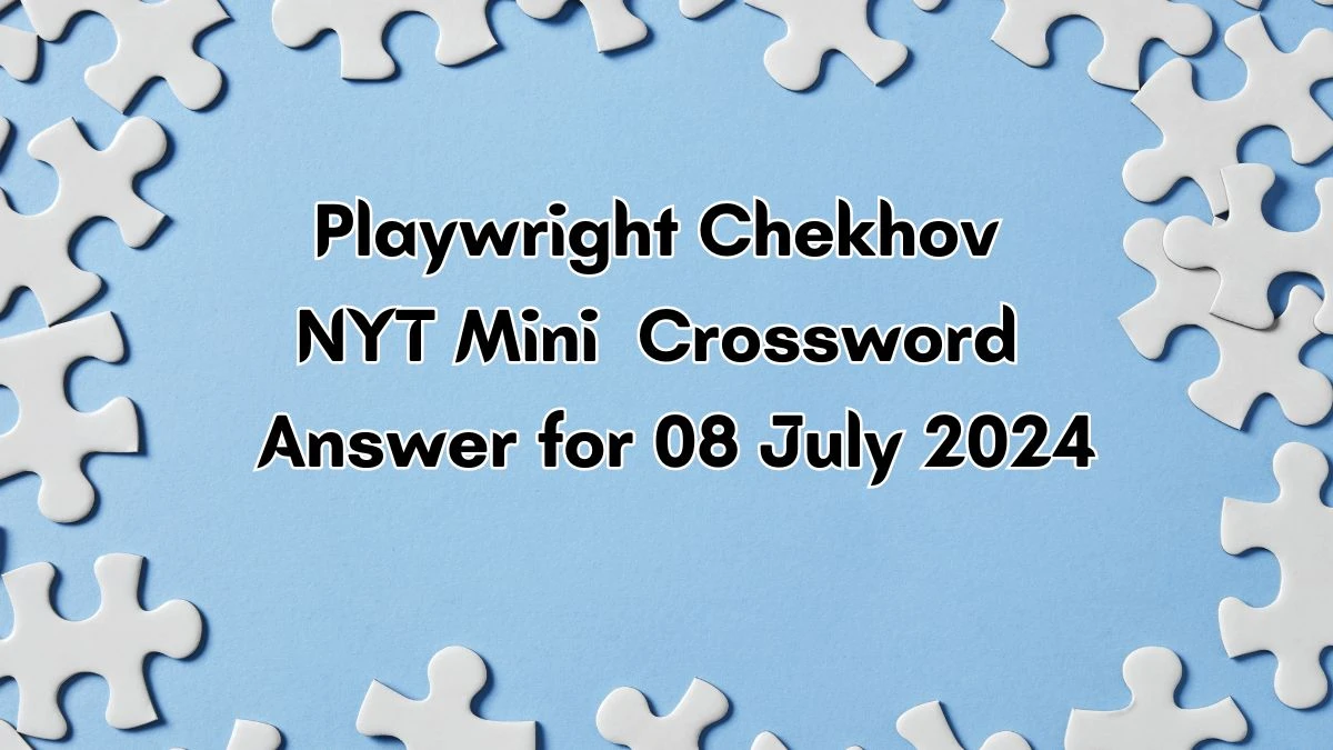 Playwright Chekhov NYT Crossword Clue Answer and Explanation from July 08, 2024