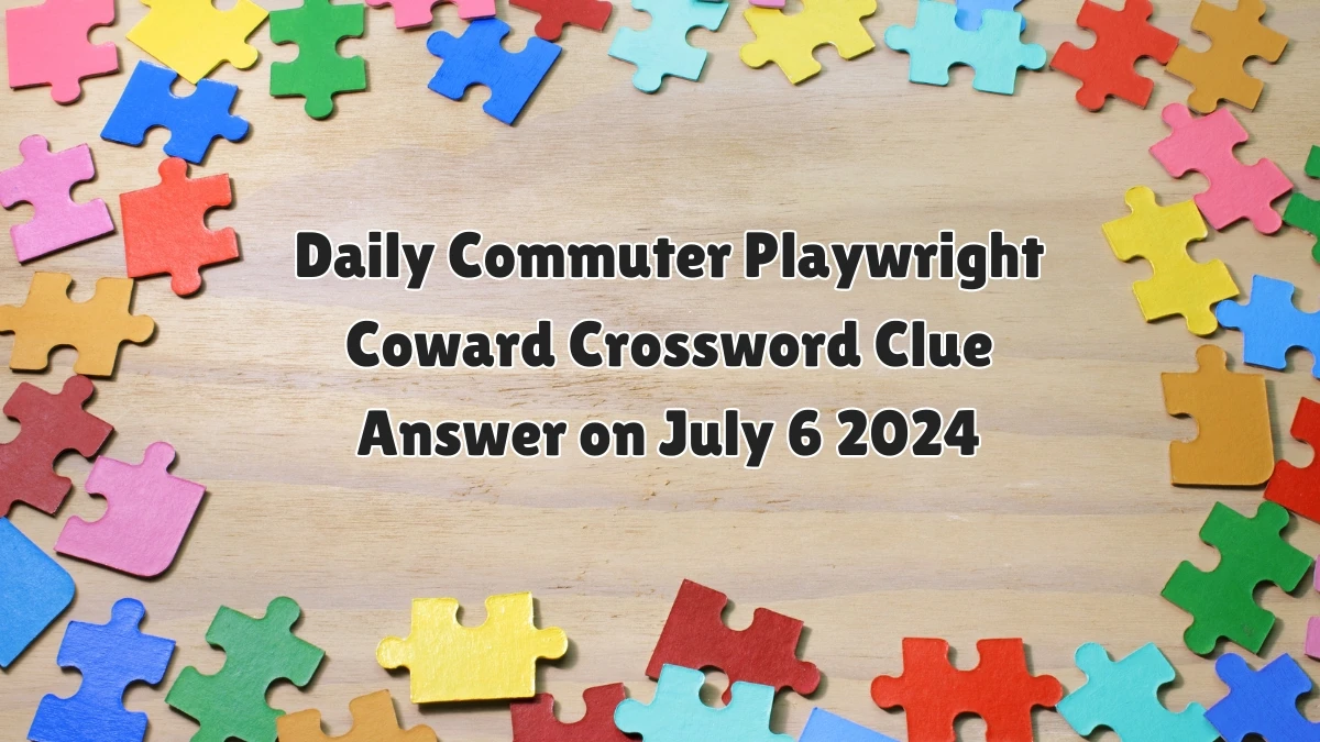 Playwright Coward Daily Commuter Crossword Clue Puzzle Answer from July 06, 2024