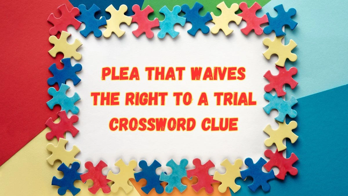 Plea that waives the right to a trial NYT Crossword Clue Puzzle Answer from July 16, 2024