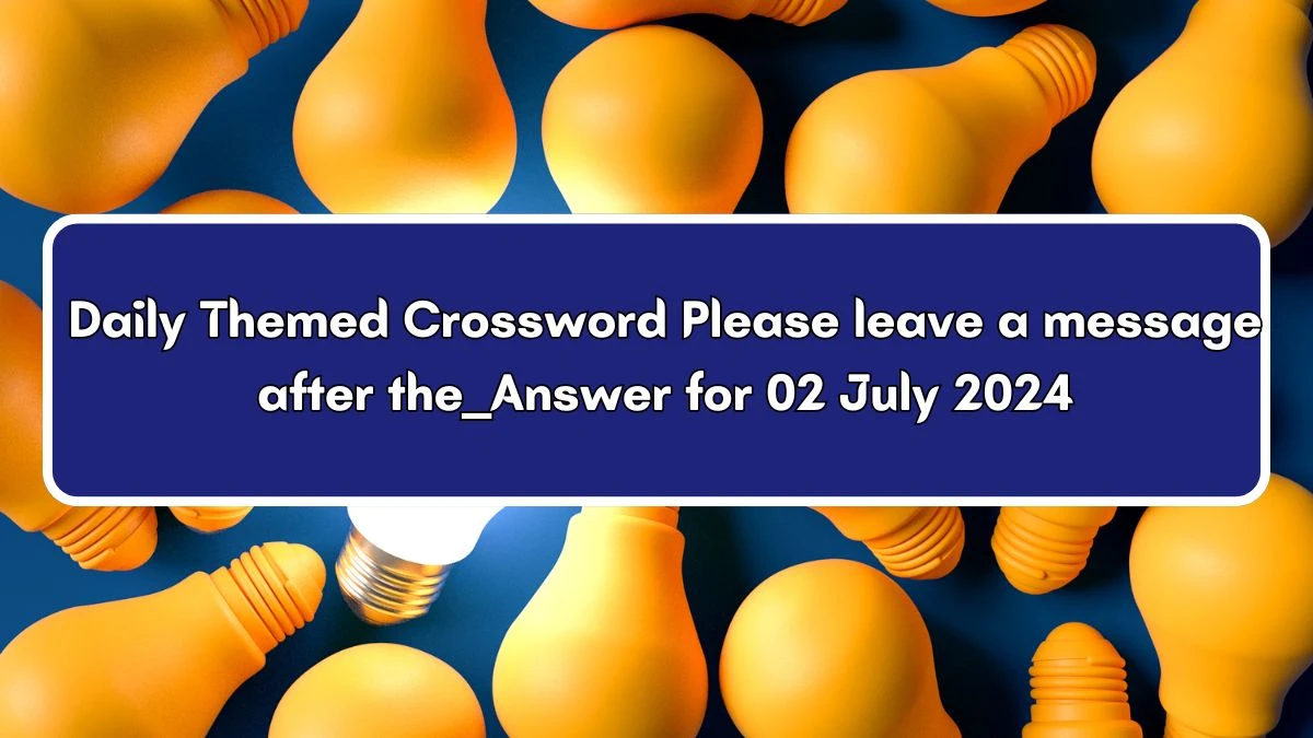 Please leave a message after the ___ Crossword Clue Daily Themed Puzzle Answer from July 02, 2024