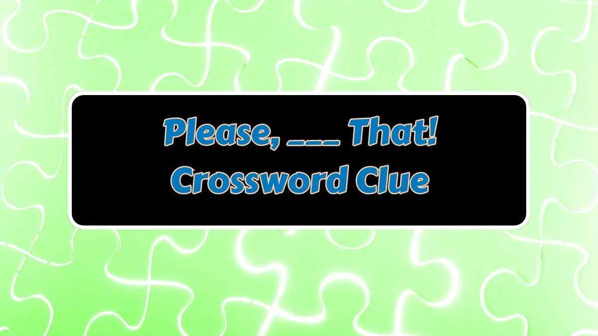 Please, ___ That! Daily Commuter Crossword Clue Puzzle Answer from July 08, 2024