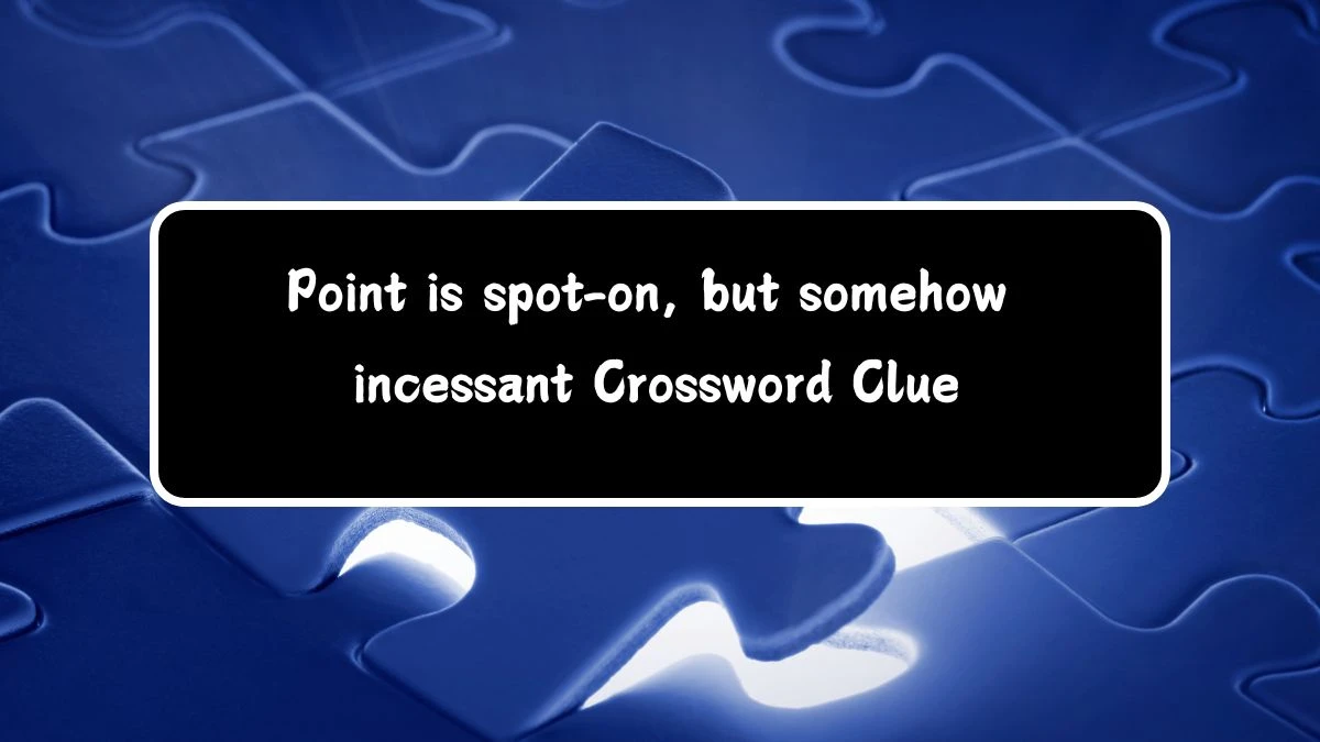 Point is spot-on, but somehow incessant (3,4) Crossword Clue Puzzle Answer from July 14, 2024