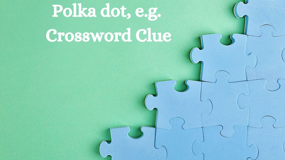 Polka dot e g Crossword Clue Universal Puzzle Answer from July 24 Polka dot e g Crossword Clue Universal Puzzle Answer from July 24