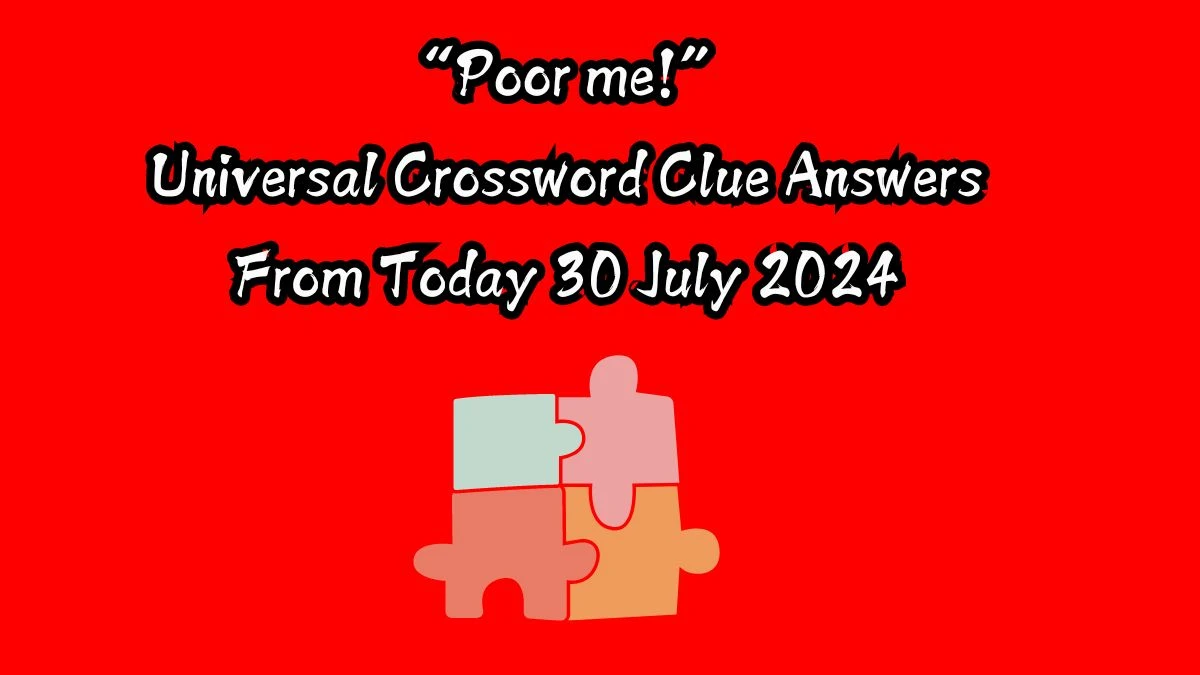 Universal “Poor me!” Crossword Clue Puzzle Answer from July 30, 2024