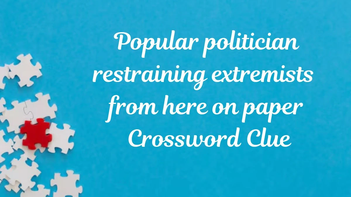 Popular politician restraining extremists from here on paper (2,6) Crossword Clue Answers on July 30, 2024