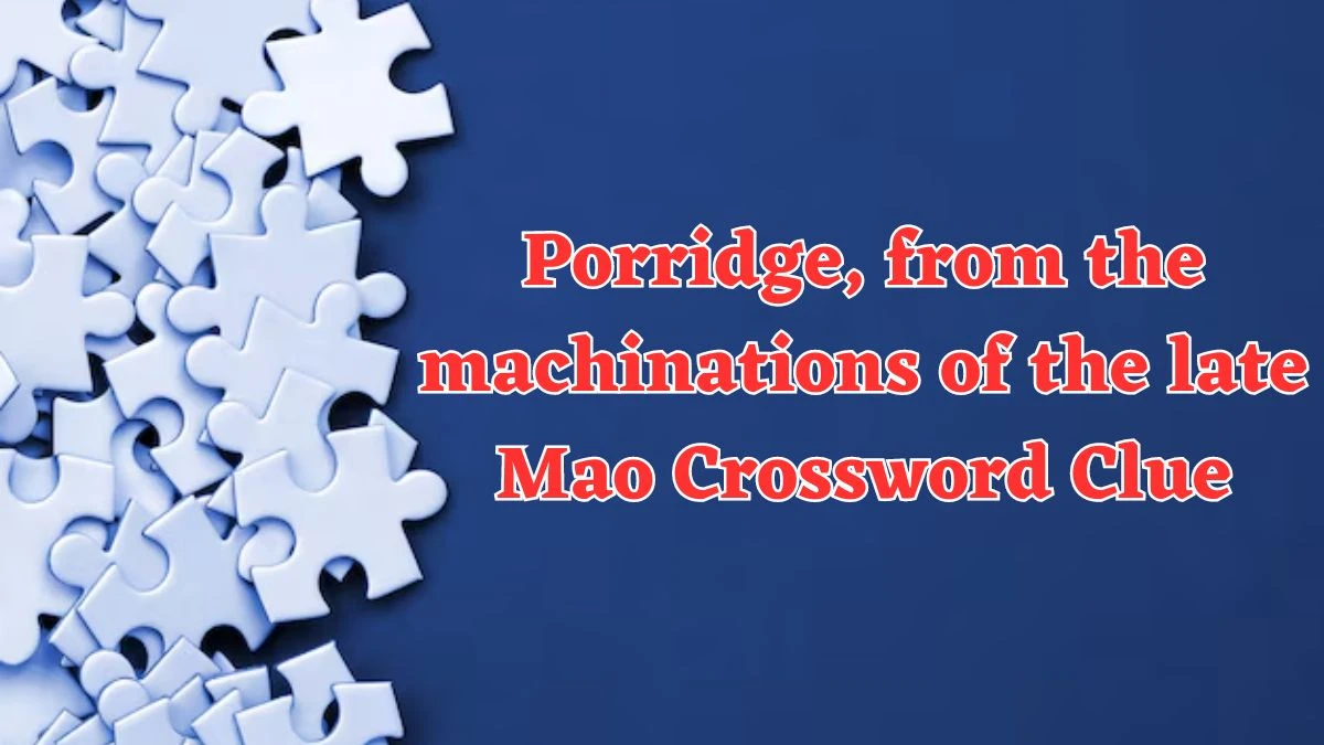 Porridge, from the machinations of the late Mao Crossword Clue Puzzle Answer from July 20, 2024