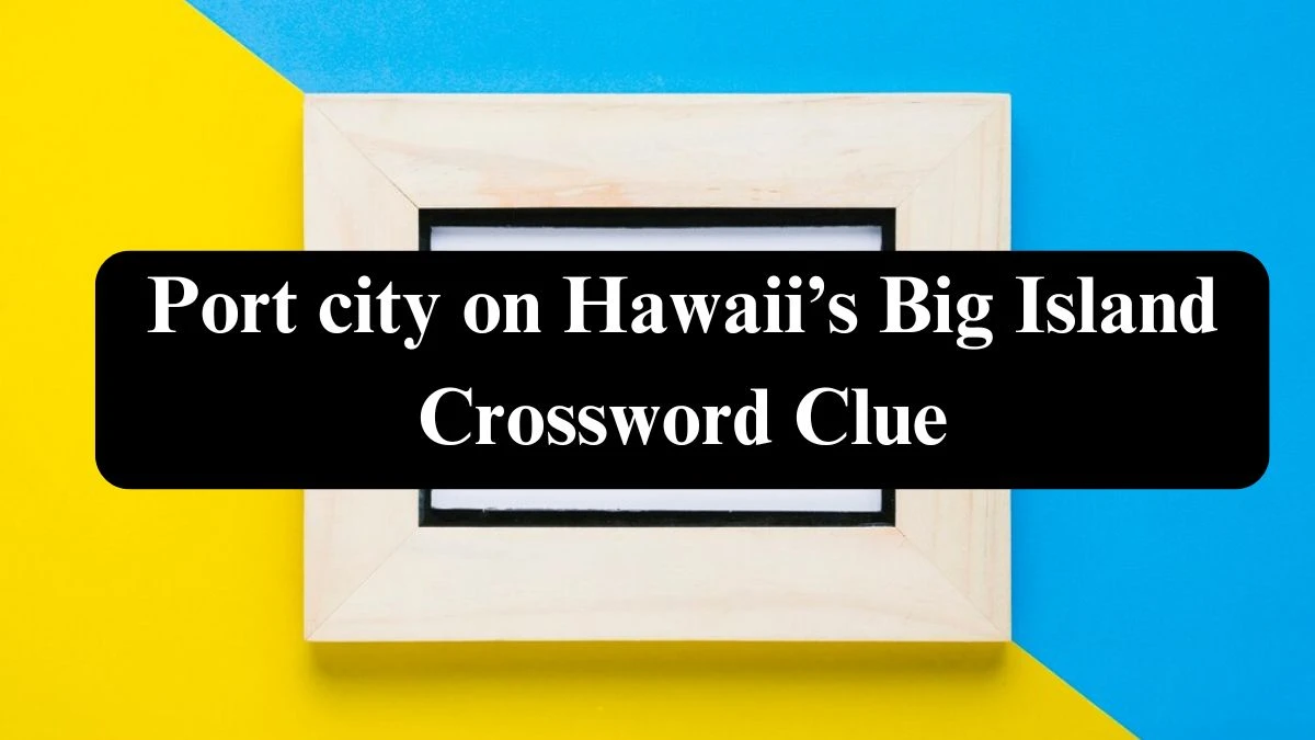 Port city on Hawaii’s Big Island Crossword Clue Universal Puzzle Answer from July 21, 2024