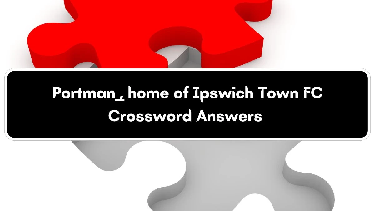 Portman ___, home of Ipswich Town FC Crossword Clue Puzzle Answer from July 04, 2024