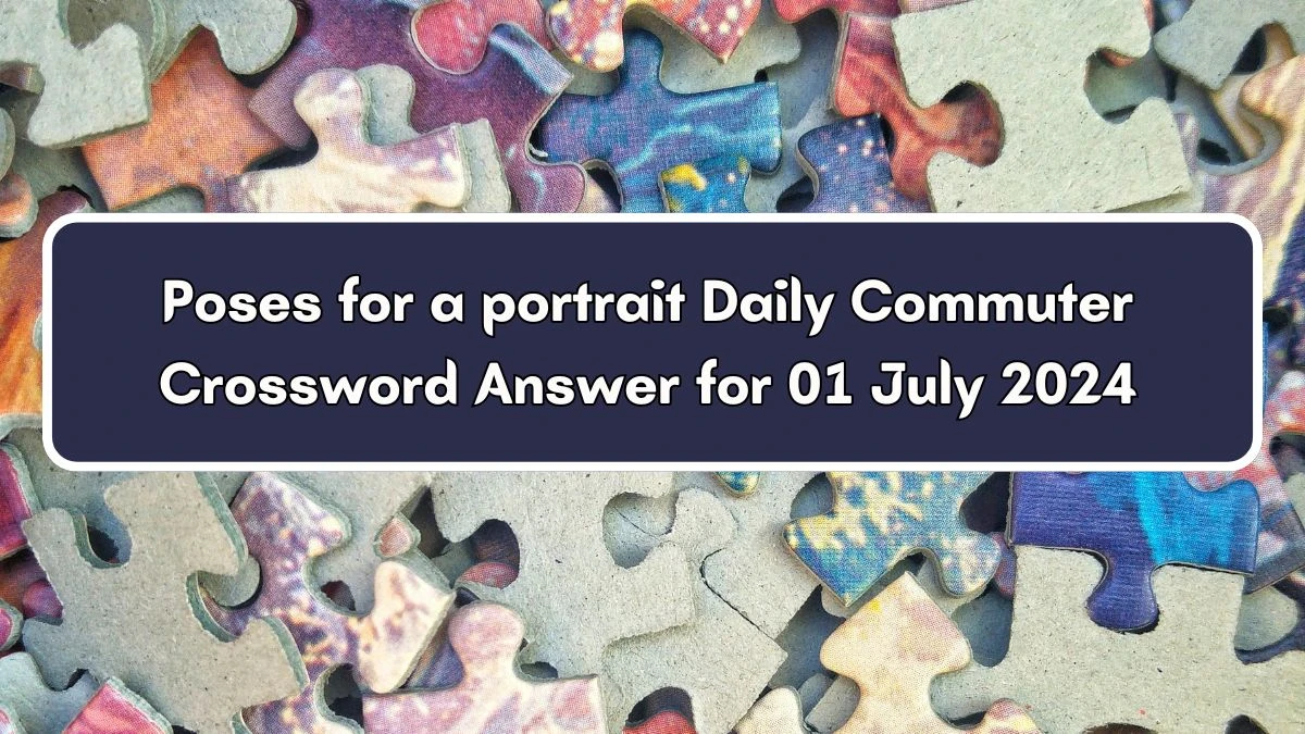 Poses for a portrait Daily Commuter Crossword Clue Puzzle Answer from July 01, 2024
