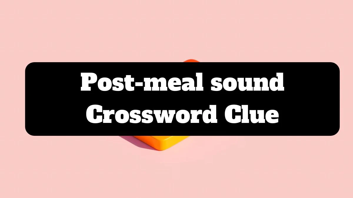 Post-meal sound Daily Themed Crossword Clue Puzzle Answer from July 14, 2024