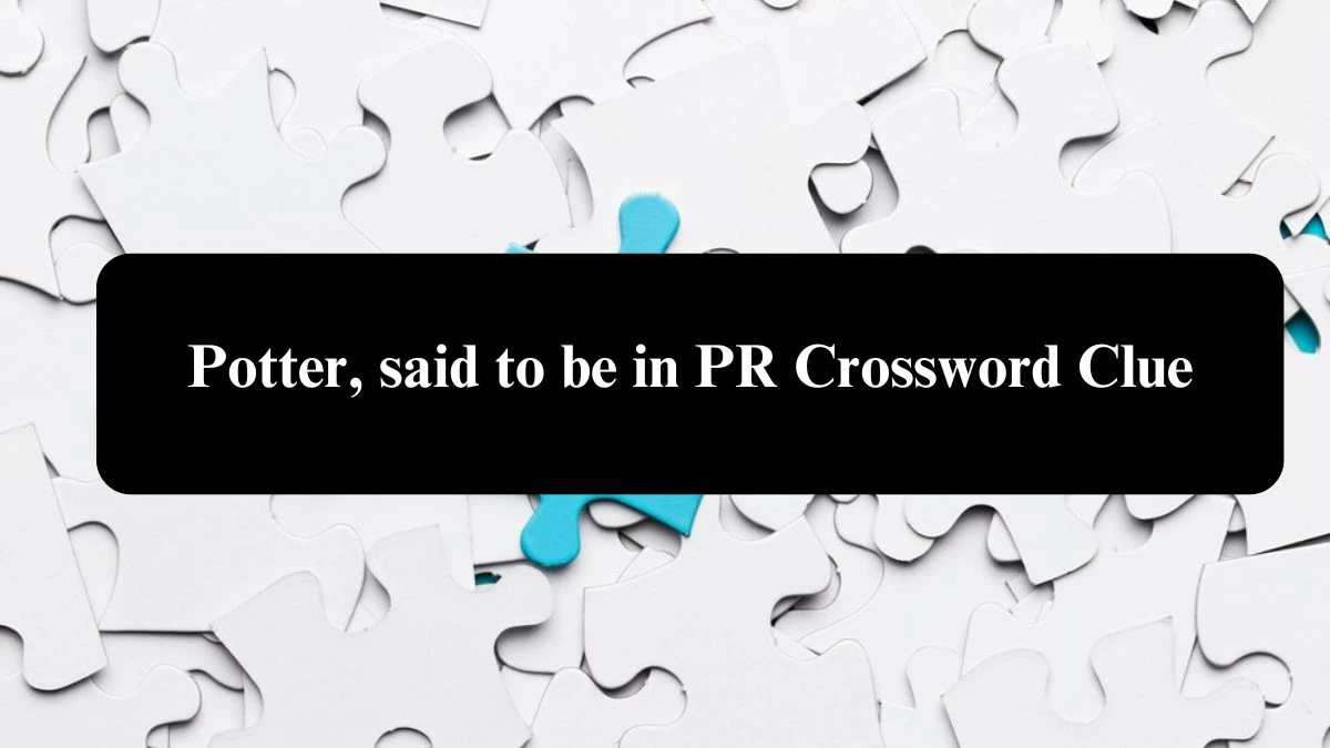 Potter, said to be in PR Crossword Clue Puzzle Answer from July 31, 2024