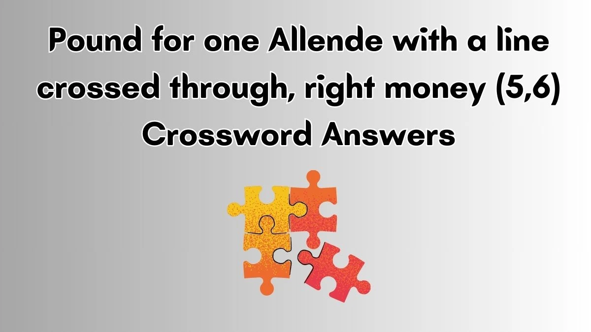 Pound for one Allende with a line crossed through, right money (5,6) Crossword Clue Puzzle Answer from July 03, 2024