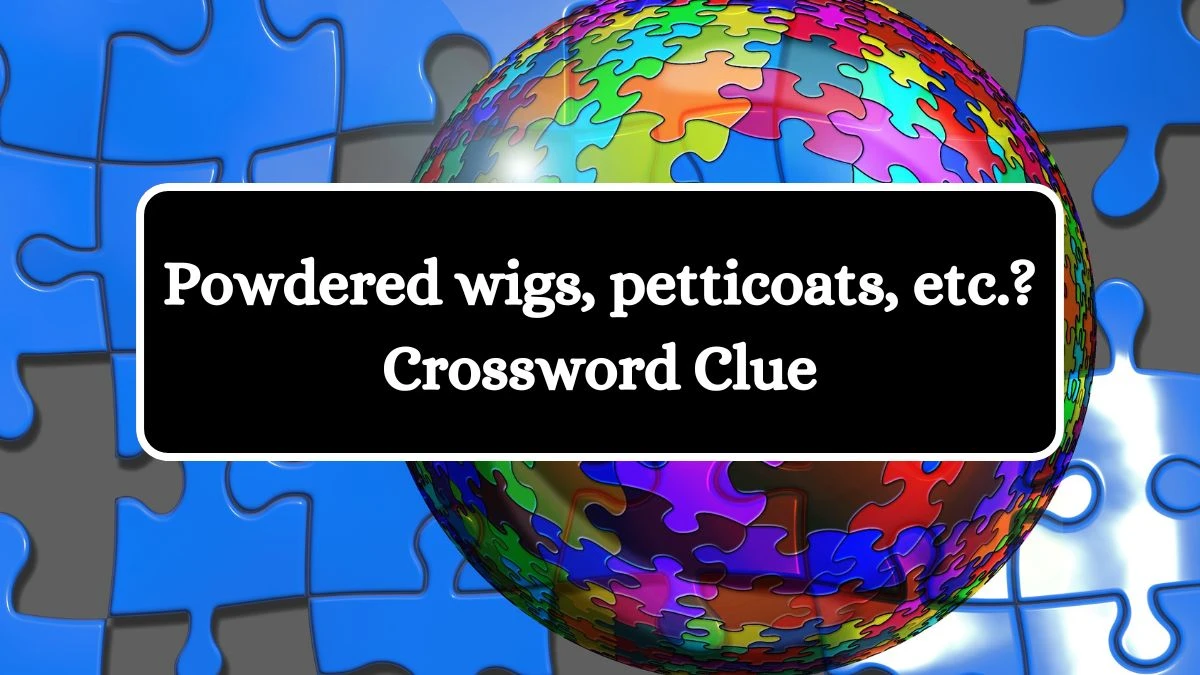 NYT Powdered wigs, petticoats, etc.? Crossword Clue Puzzle Answer from July 09, 2024