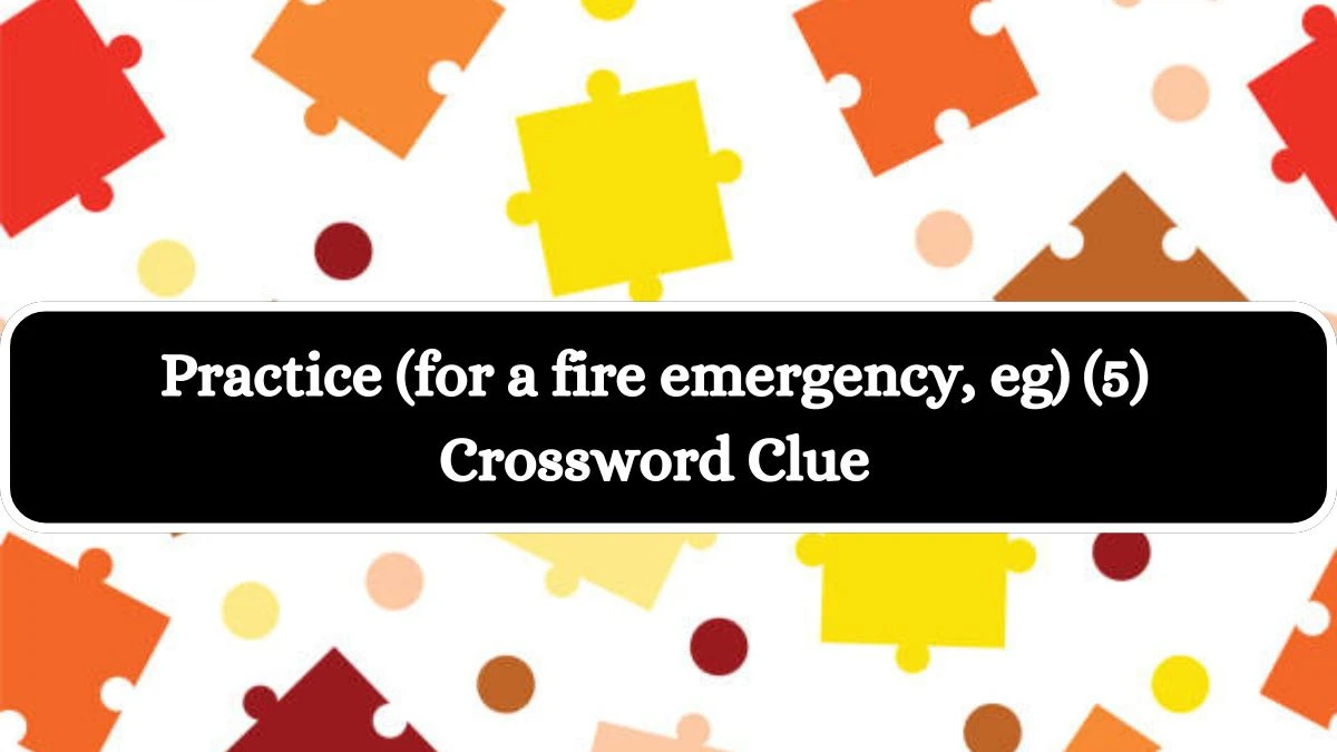 Practice (for a fire emergency, eg) (5) Crossword Clue Answers on July 30, 2024