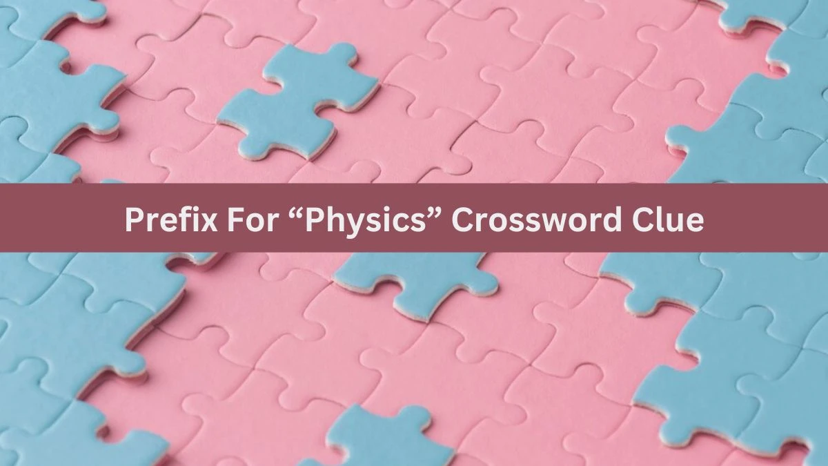 Universal Prefix For “Physics” Crossword Clue Puzzle Answer from July 06, 2024