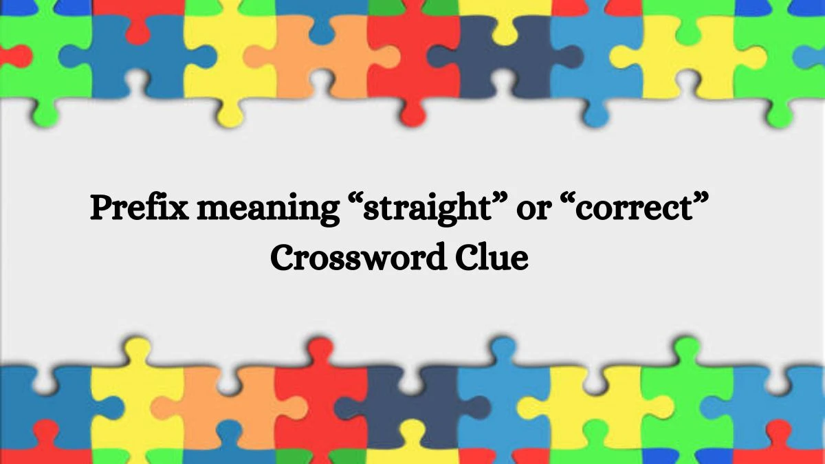 Prefix meaning “straight” or “correct” NYT Crossword Clue Puzzle Answer from July 25, 2024